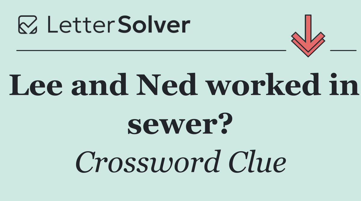 Lee and Ned worked in sewer?
