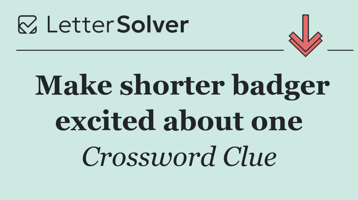 Make shorter badger excited about one