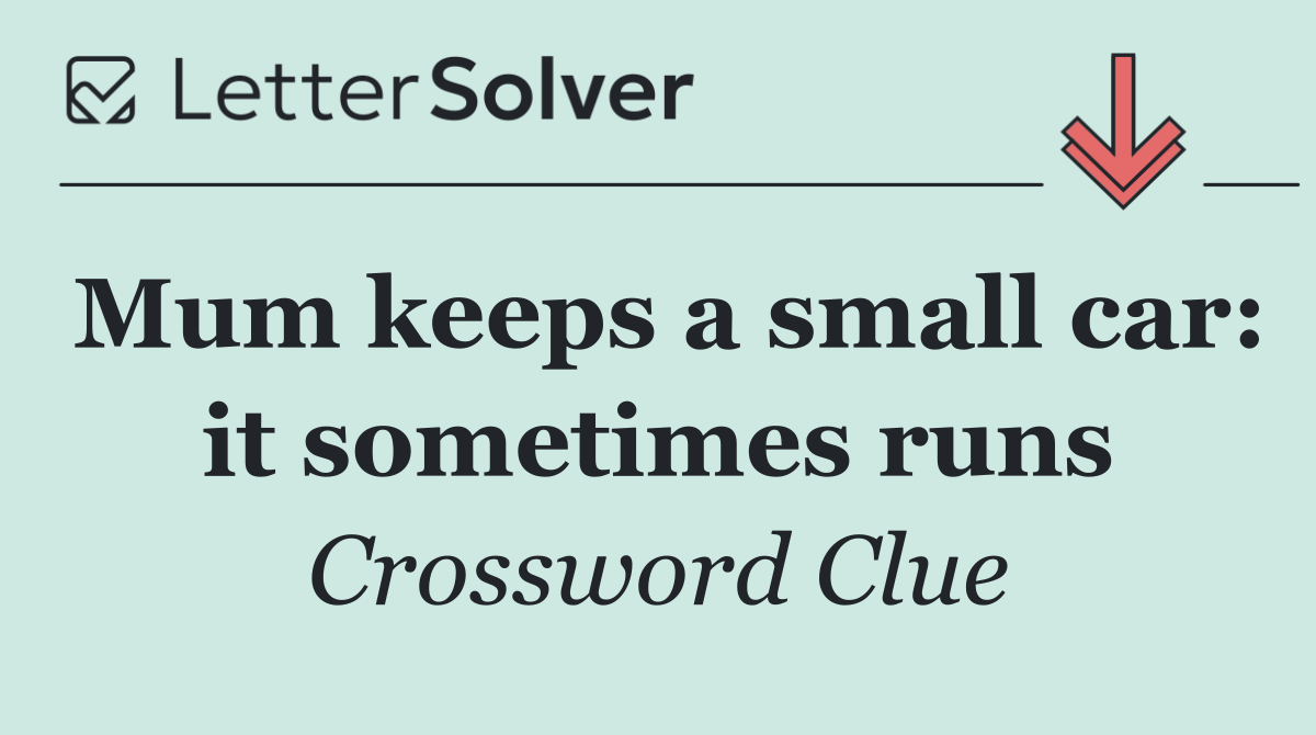 Mum keeps a small car: it sometimes runs