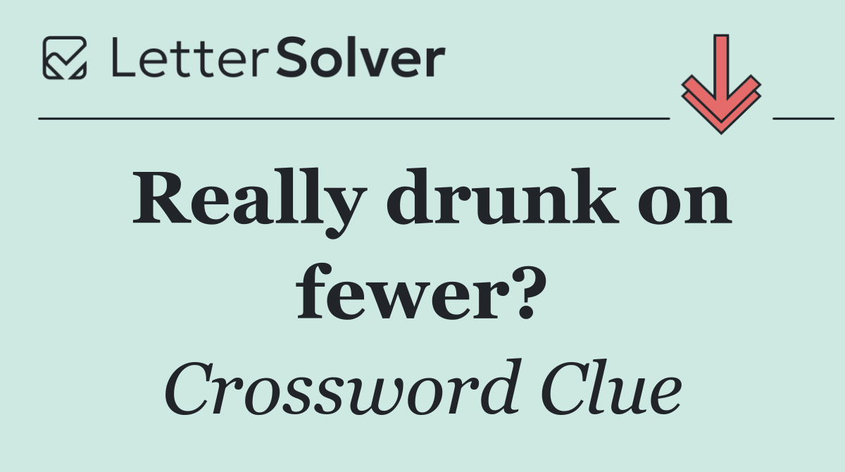 Really drunk on fewer?