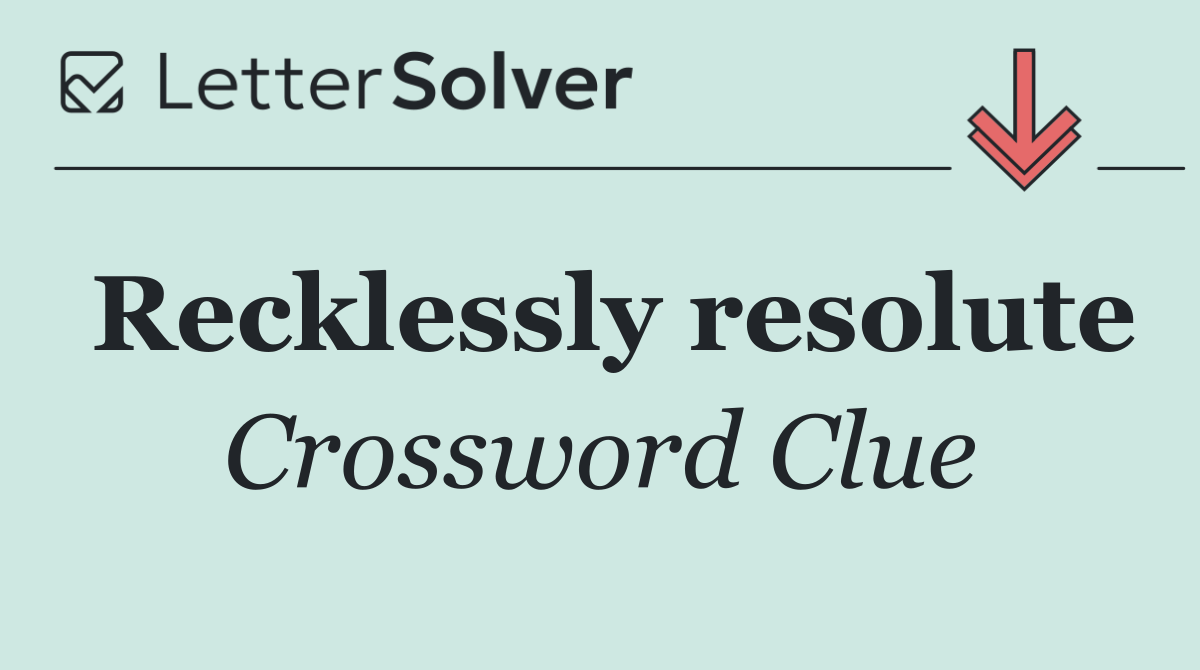 Recklessly resolute