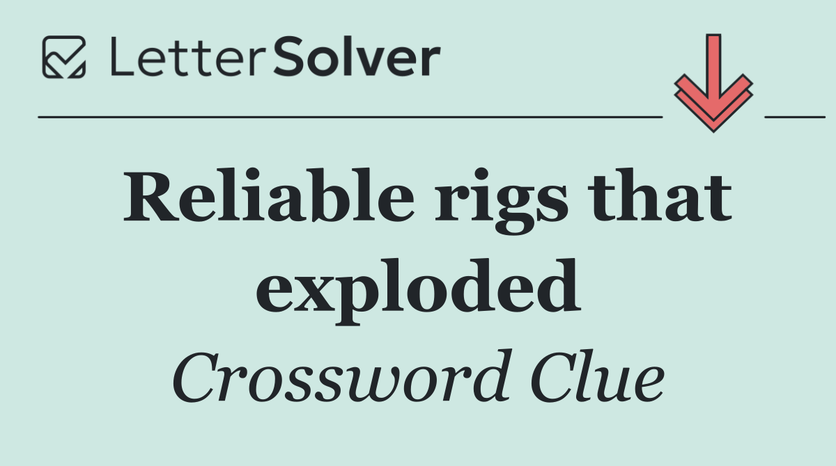 Reliable rigs that exploded