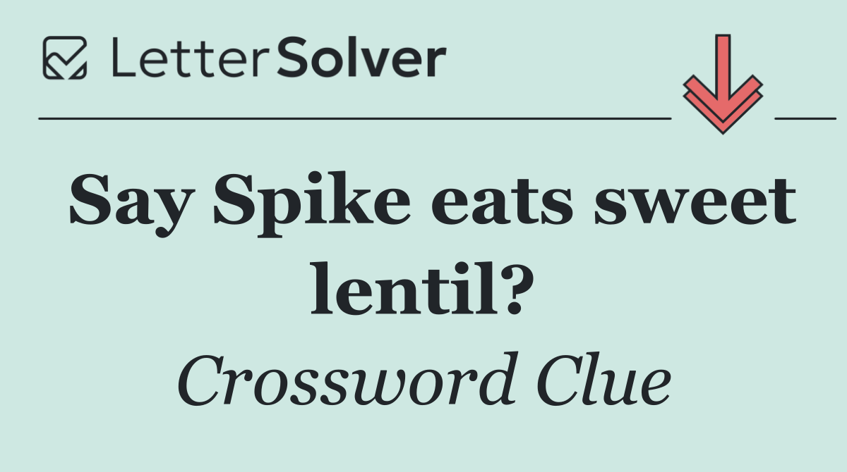 Say Spike eats sweet lentil?