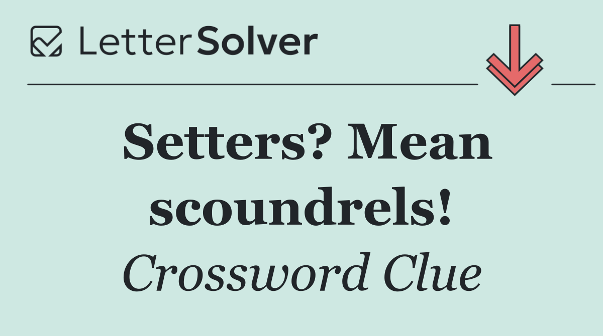 Setters? Mean scoundrels!
