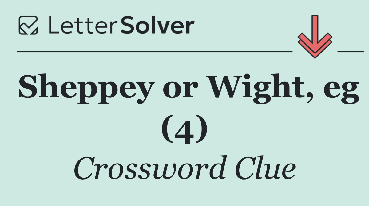 Sheppey or Wight, eg (4)
