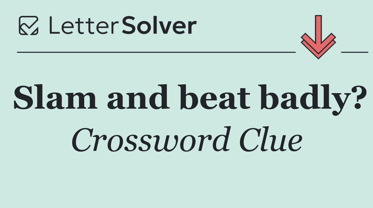 Slam and beat badly?