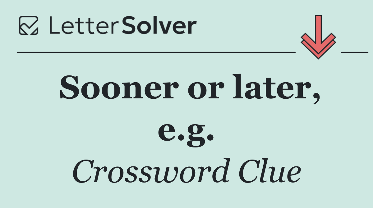 Sooner or later, e.g.