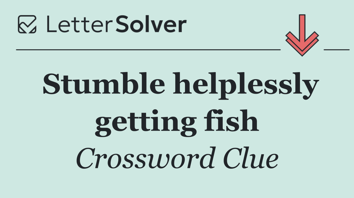 Stumble helplessly getting fish