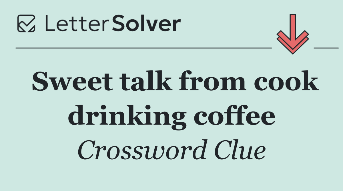 Sweet talk from cook drinking coffee