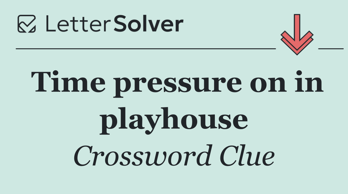 Time pressure on in playhouse