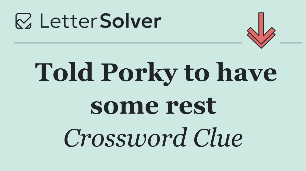 Told Porky to have some rest