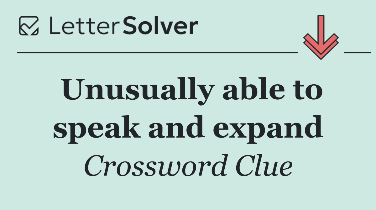 Unusually able to speak and expand
