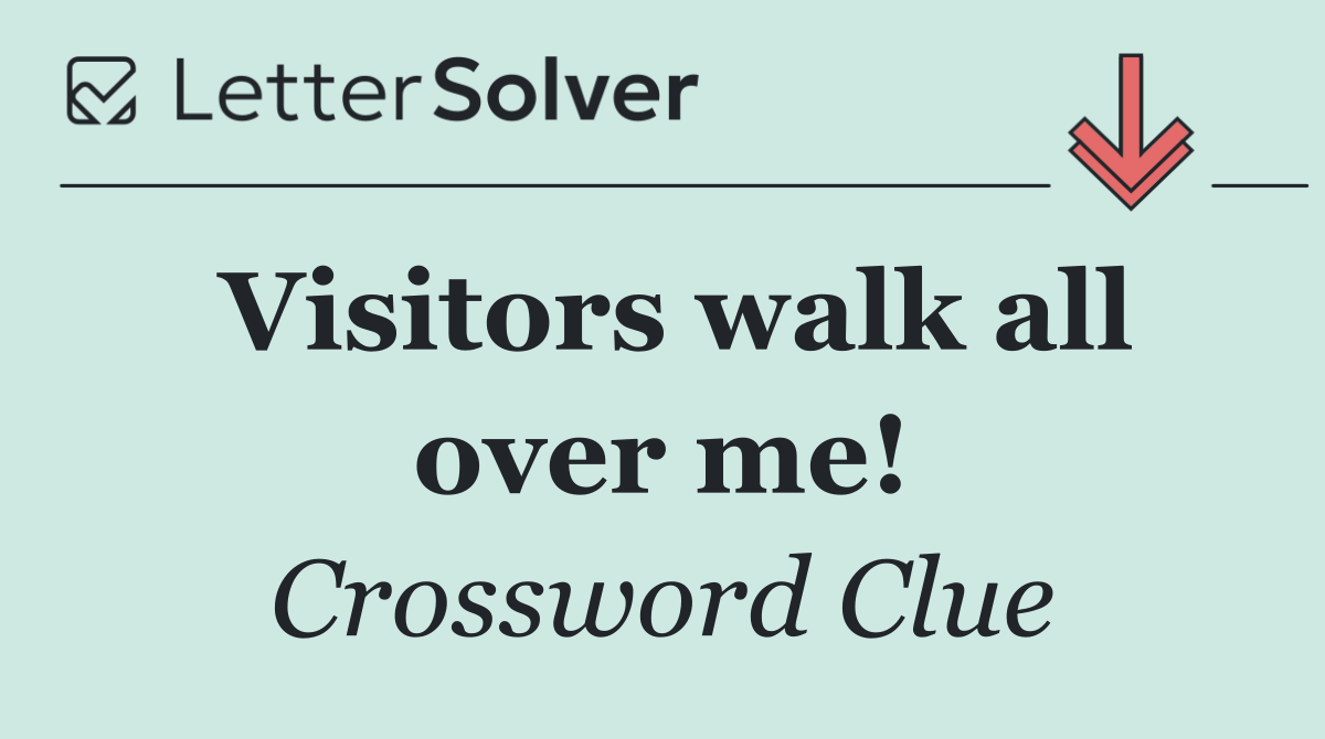 Visitors walk all over me!