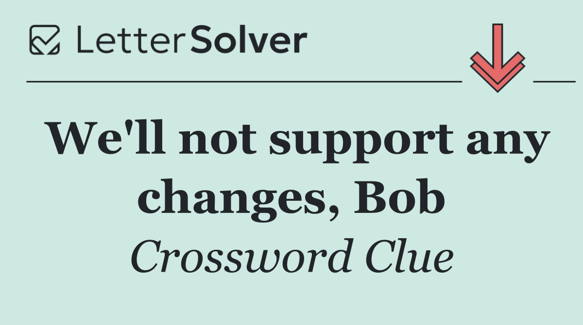 We'll not support any changes, Bob