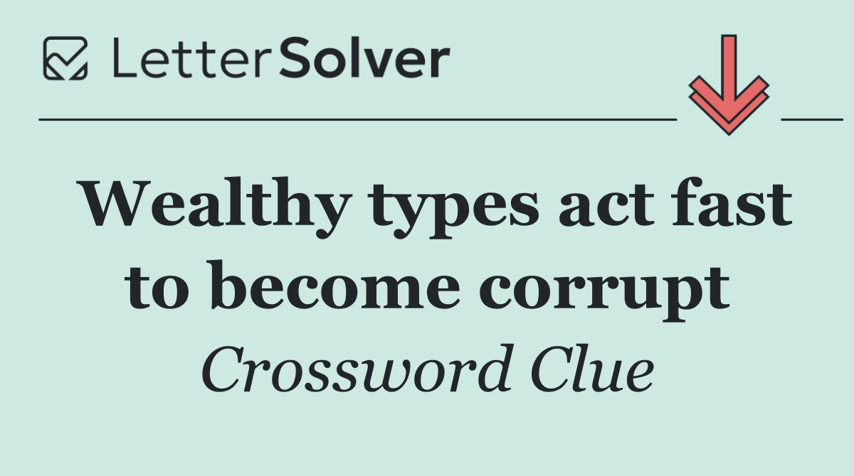 Wealthy types act fast to become corrupt