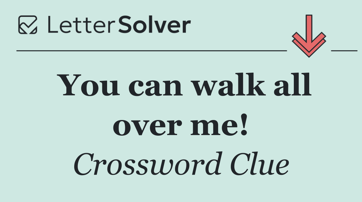 You can walk all over me!