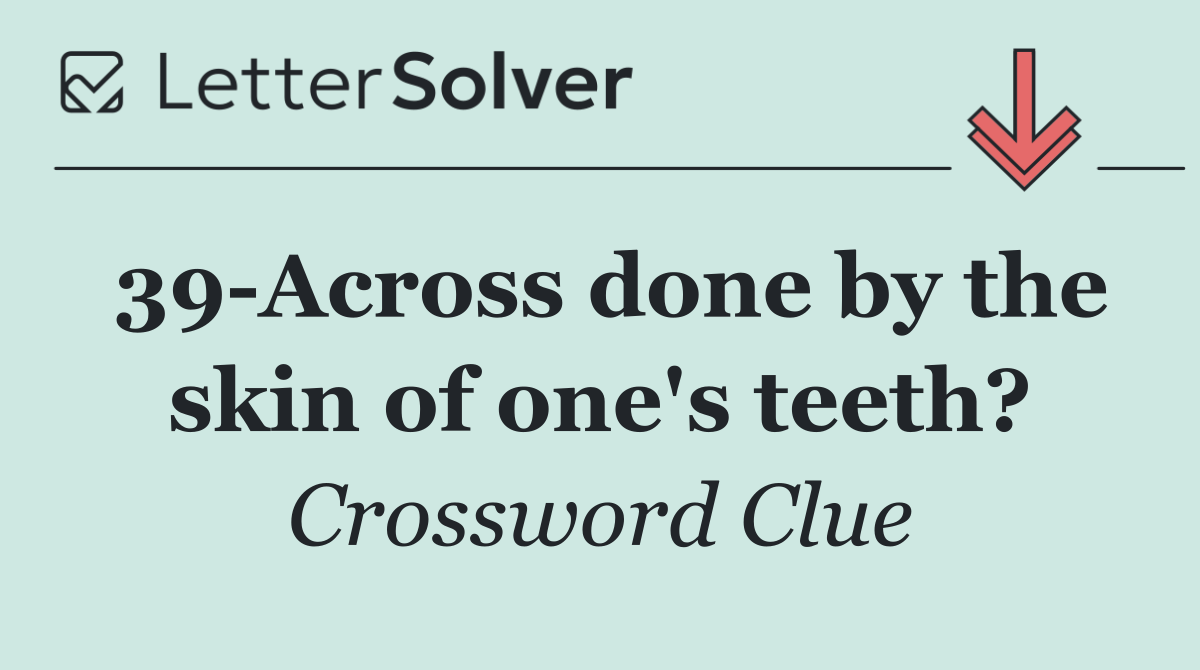 39 Across done by the skin of one's teeth?