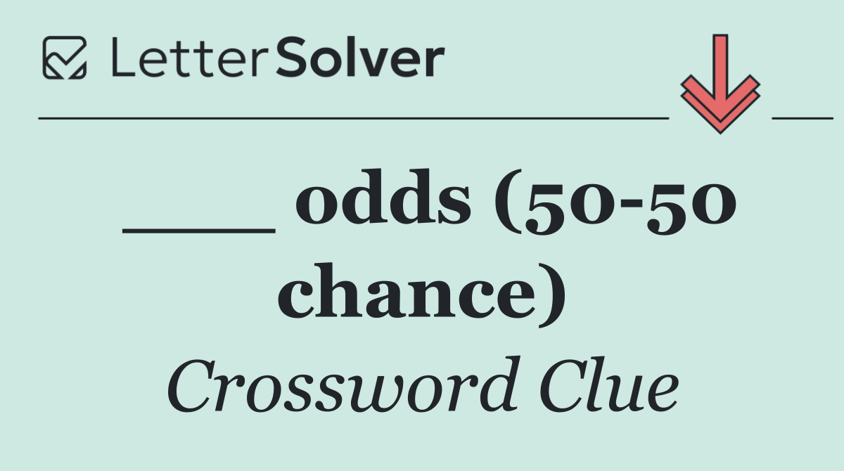 ___ odds (50 50 chance)