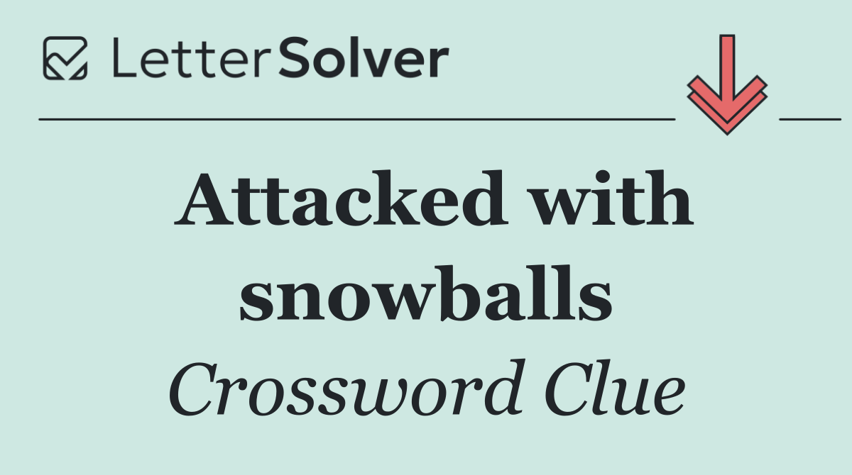 Attacked with snowballs