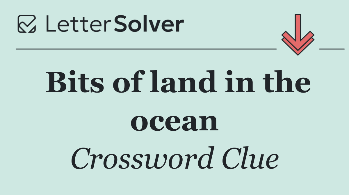 Bits of land in the ocean