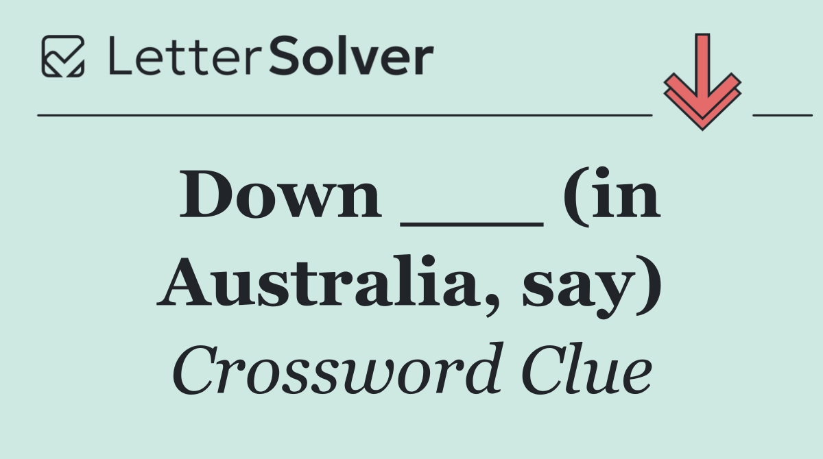 Down ___ (in Australia, say)