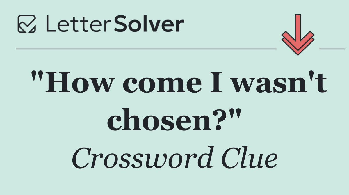 "How come I wasn't chosen?"