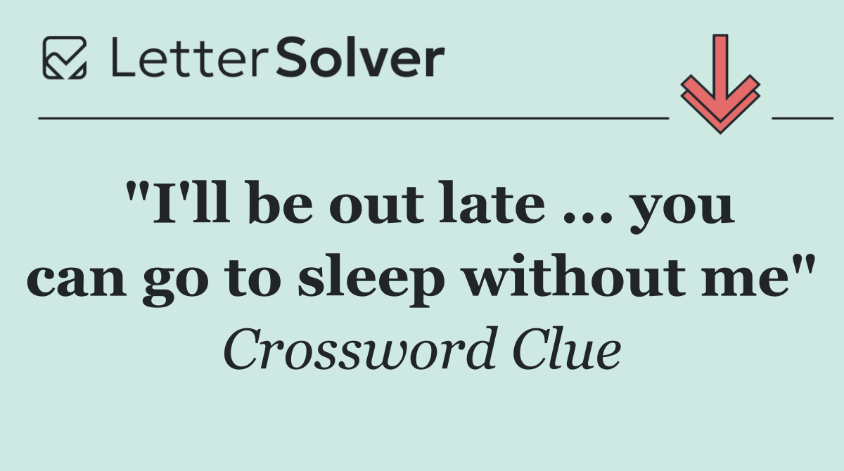 "I'll be out late ... you can go to sleep without me"