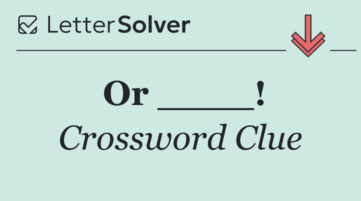 Or ____!