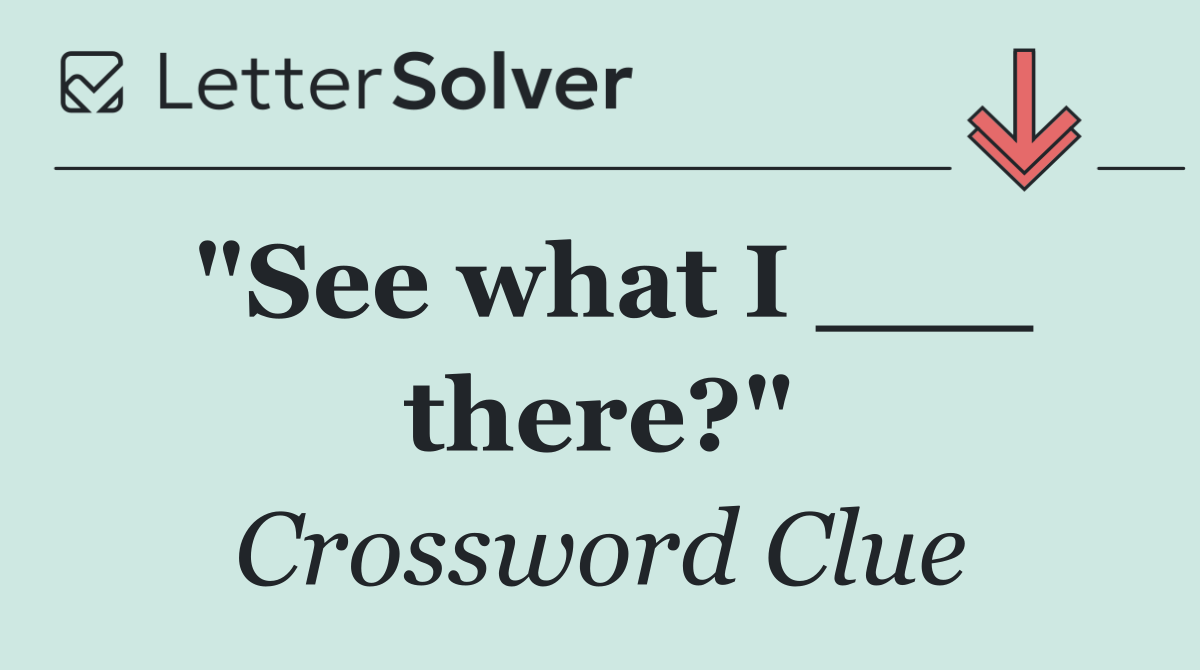 "See what I ___ there?"