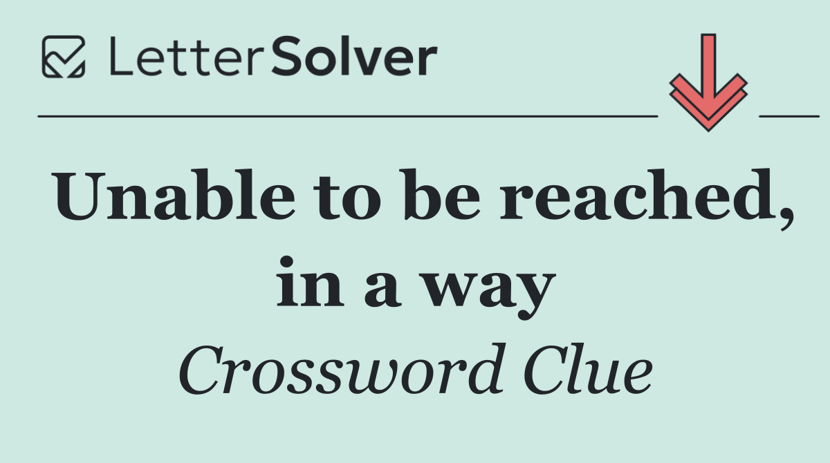 Unable to be reached, in a way