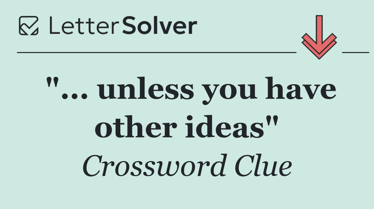 "... unless you have other ideas"