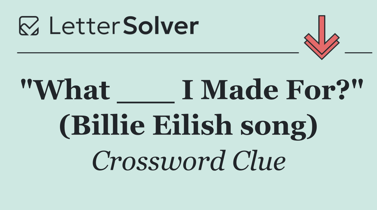 "What ___ I Made For?" (Billie Eilish song)