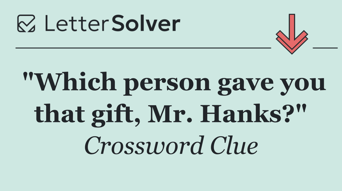 "Which person gave you that gift, Mr. Hanks?"