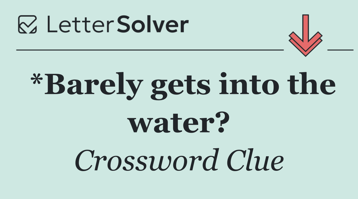 *Barely gets into the water?