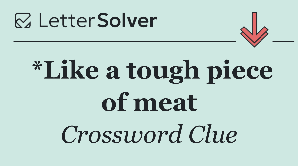 *Like a tough piece of meat
