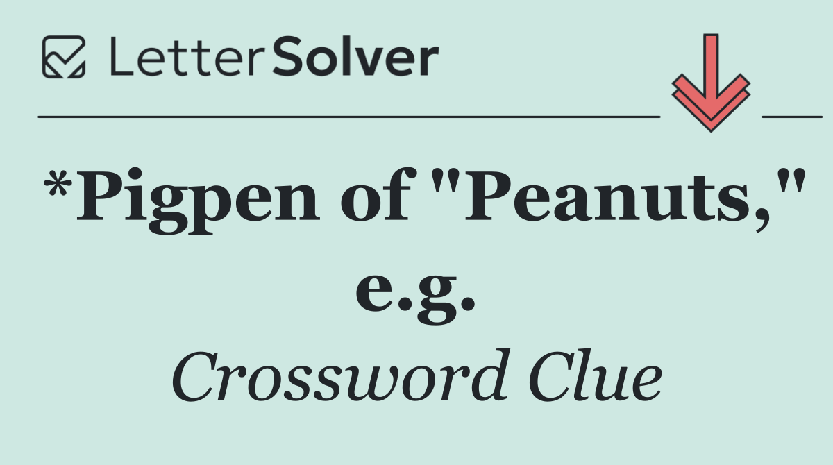 *Pigpen of "Peanuts," e.g.
