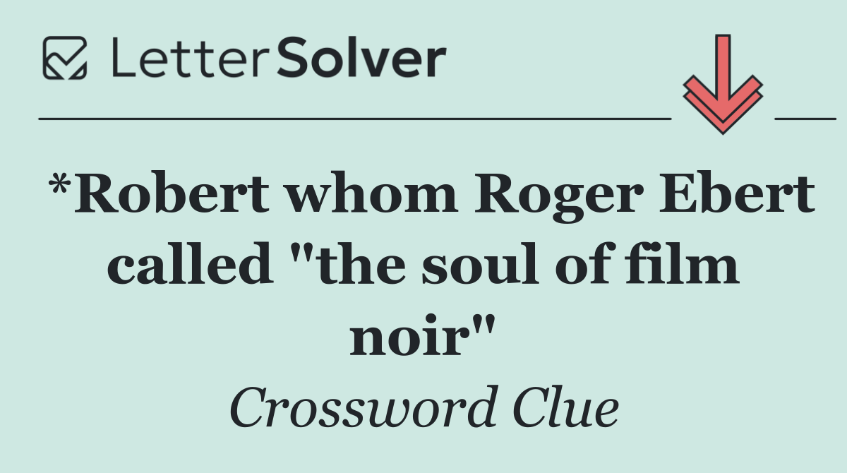 *Robert whom Roger Ebert called "the soul of film noir"