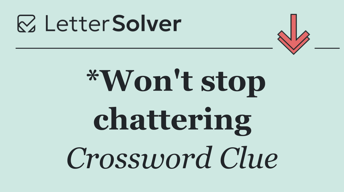 *Won't stop chattering