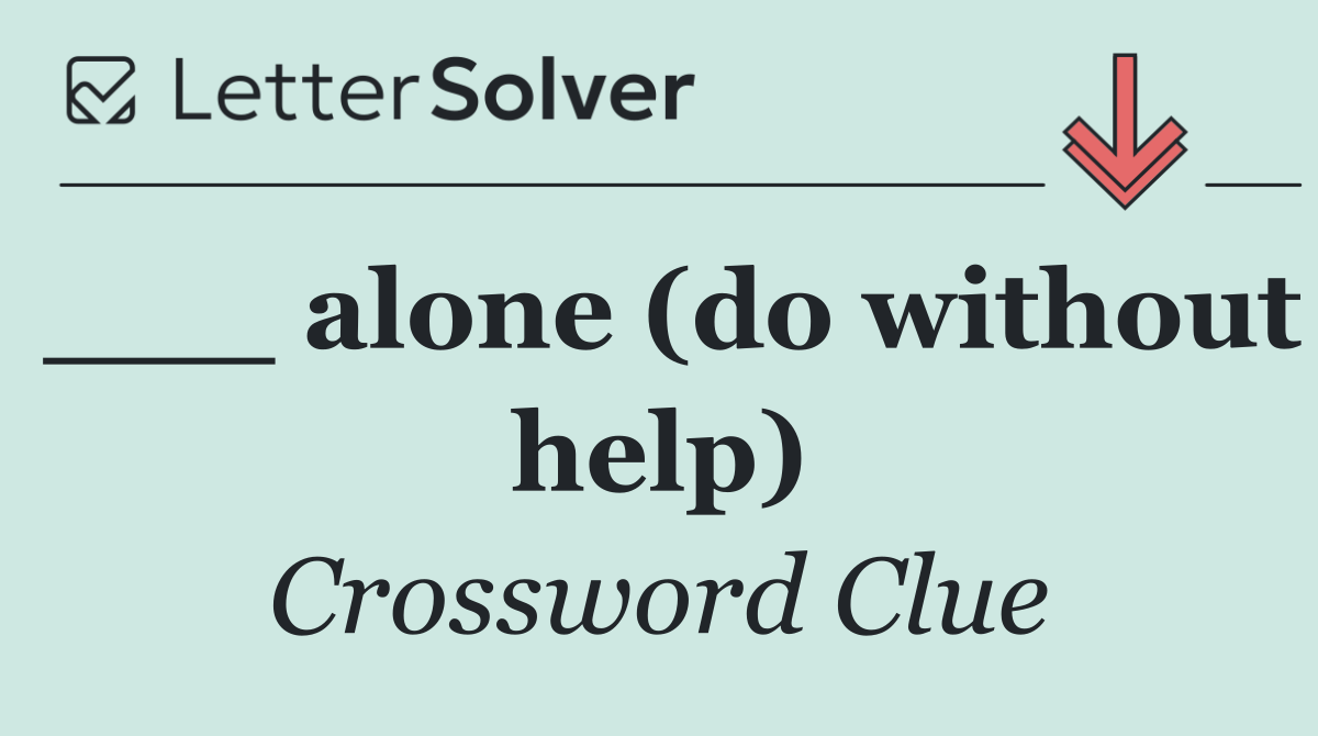 ___ alone (do without help)