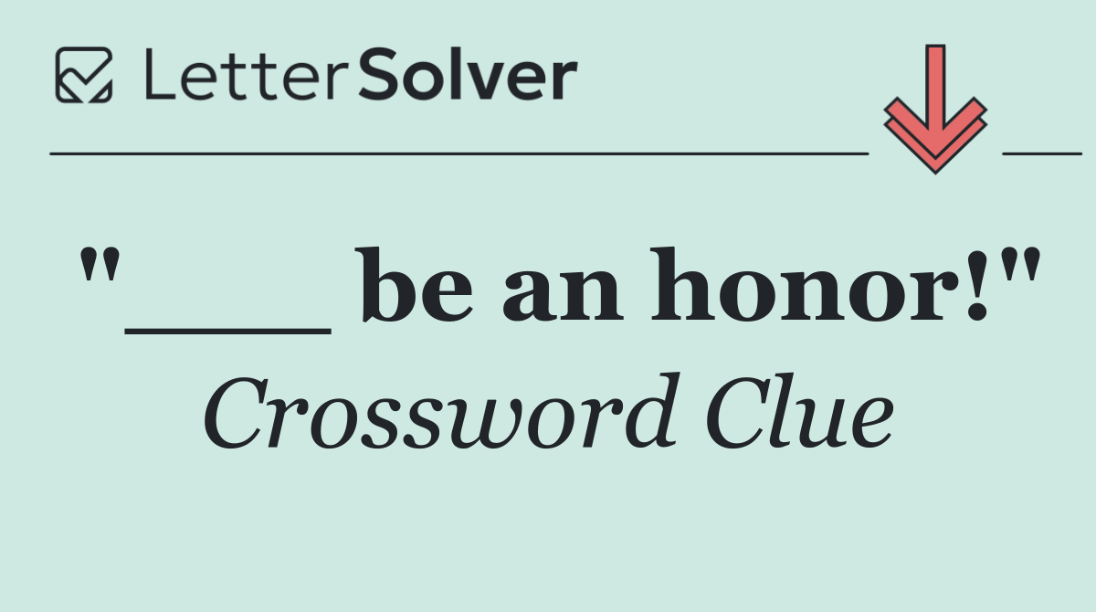"___ be an honor!"