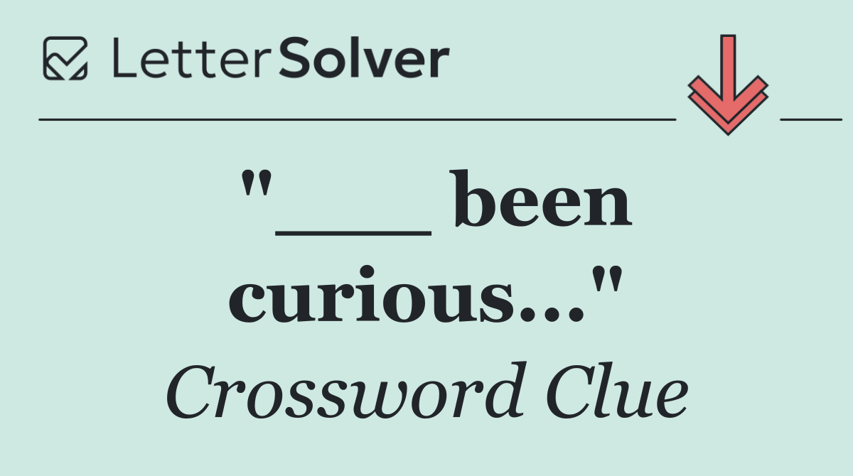 "___ been curious..."