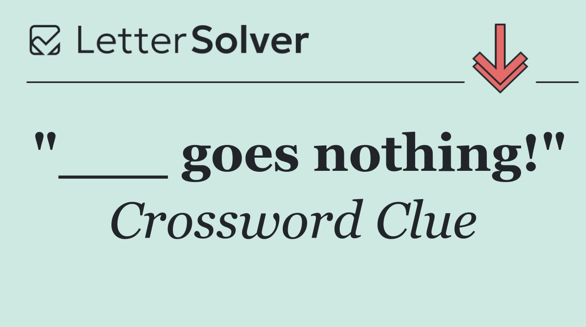 "___ goes nothing!"