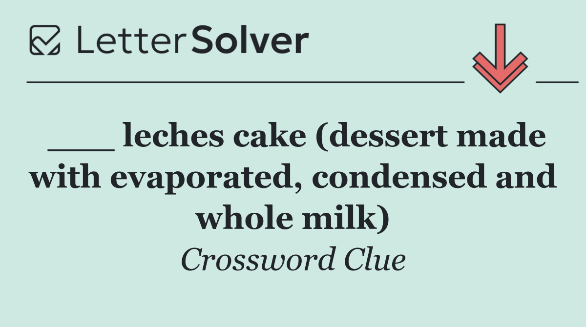 ___ leches cake (dessert made with evaporated, condensed and whole milk)
