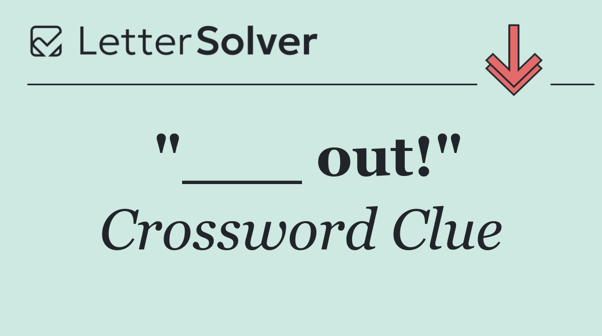 "___ out!"