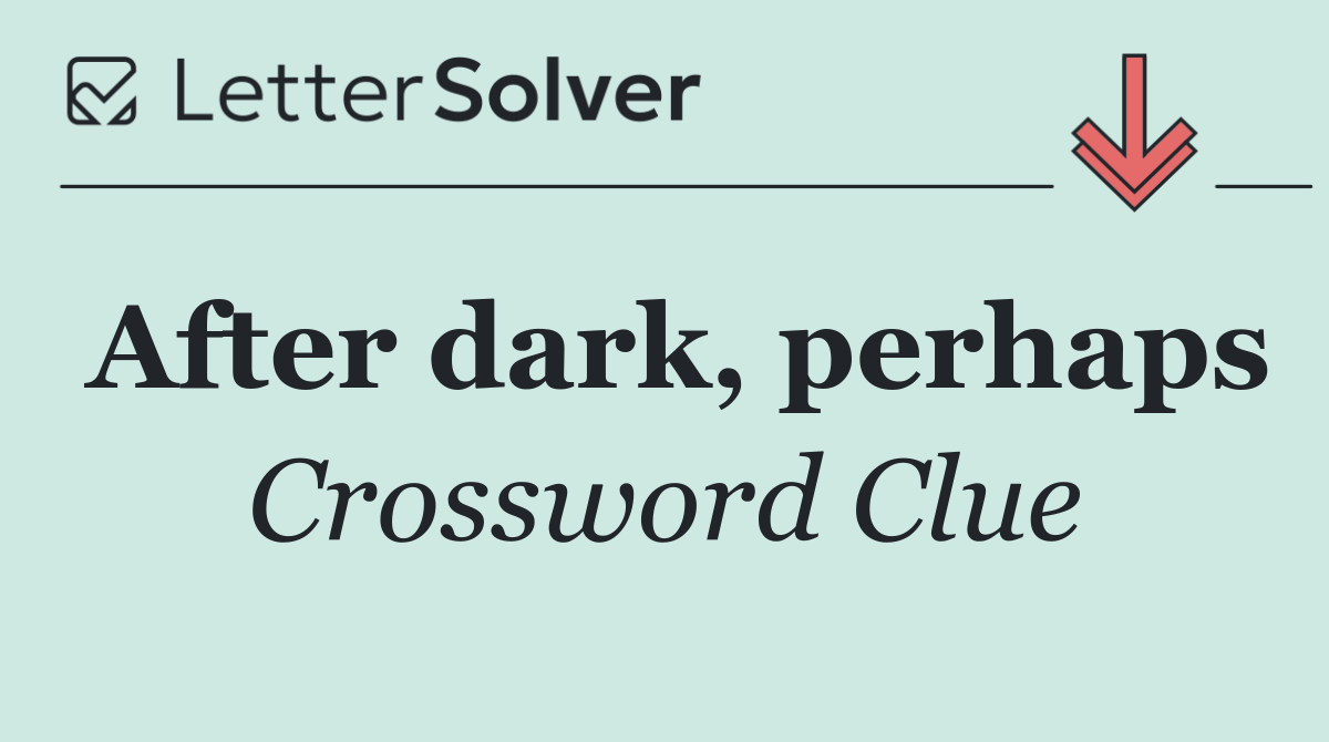 After dark, perhaps