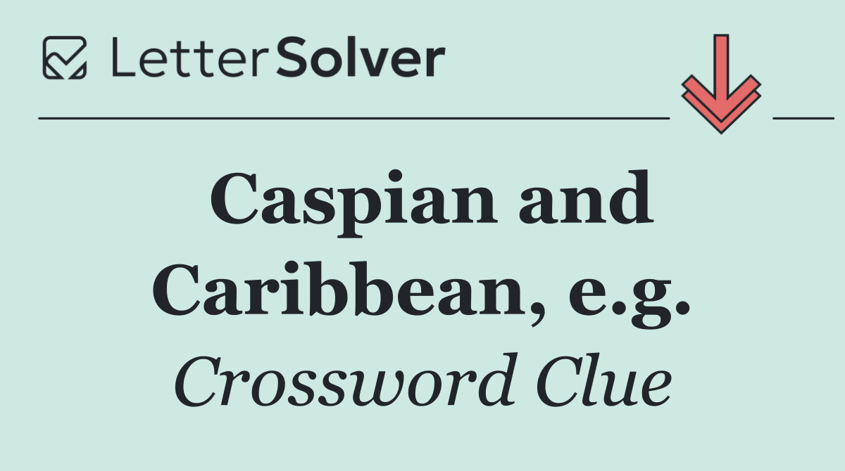 Caspian and Caribbean, e.g.