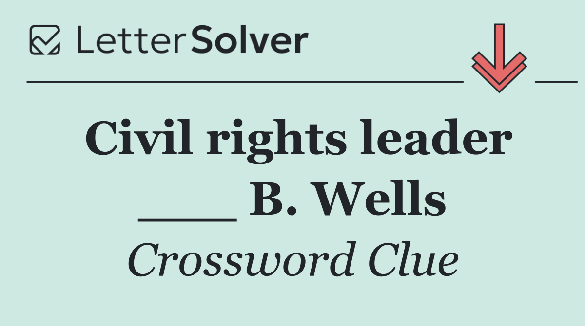 Civil rights leader ___ B. Wells
