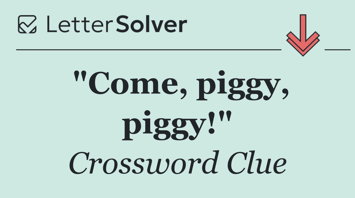 "Come, piggy, piggy!"