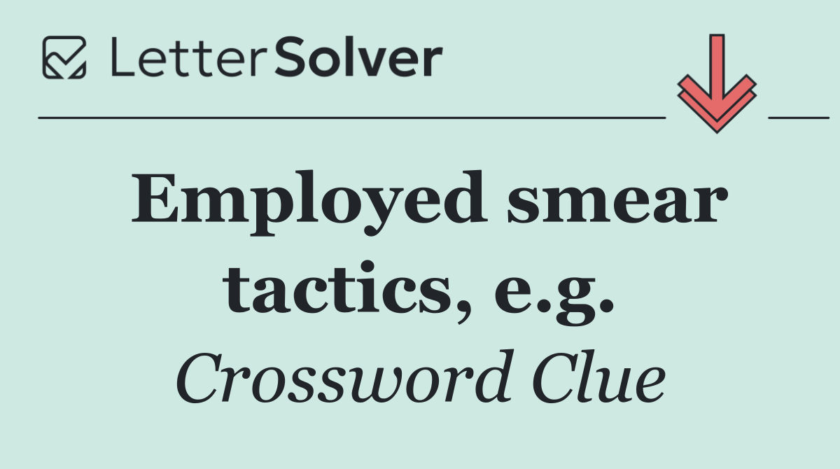 Employed smear tactics, e.g.