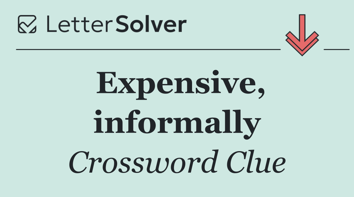 Expensive, informally